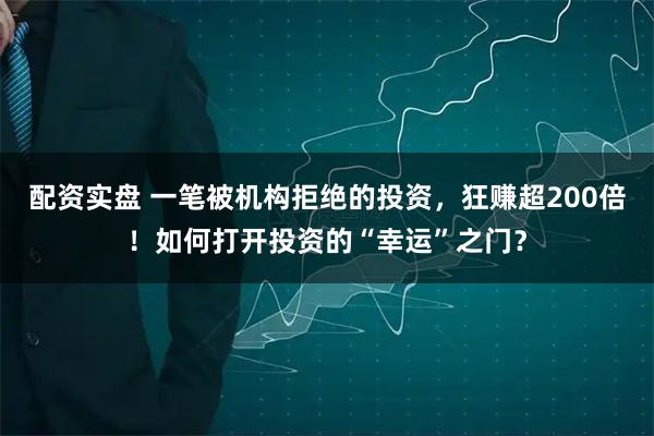 配资实盘 一笔被机构拒绝的投资，狂赚超200倍！如何打开投资的“幸运”之门？